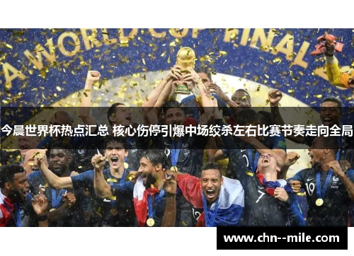 今晨世界杯热点汇总 核心伤停引爆中场绞杀左右比赛节奏走向全局 今晨世界杯热点汇总 核心伤停引爆中场绞杀左右比赛节奏走向全局