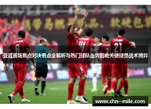 亚冠赛场焦点对决看点全解析与热门球队走势前瞻关键球员战术博弈