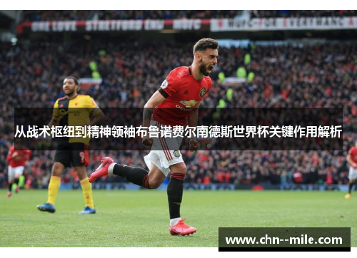 从战术枢纽到精神领袖布鲁诺费尔南德斯世界杯关键作用解析 从战术枢纽到精神领袖布鲁诺费尔南德斯世界杯关键作用解析