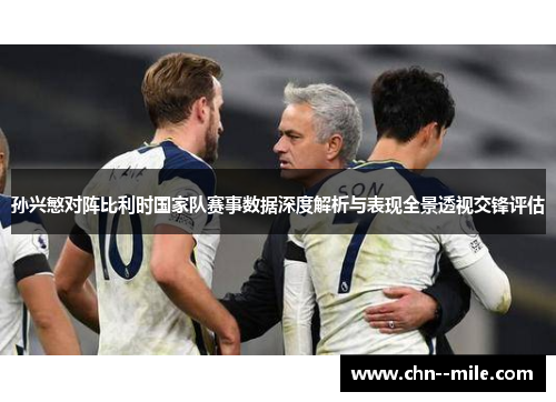 孙兴慜对阵比利时国家队赛事数据深度解析与表现全景透视交锋评估 孙兴慜对阵比利时国家队赛事数据深度解析与表现全景透视交锋评估