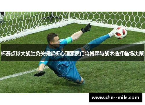 杯赛点球大战胜负关键解析心理素质门将博弈与战术选择临场决策 杯赛点球大战胜负关键解析心理素质门将博弈与战术选择临场决策