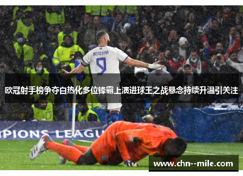 欧冠射手榜争夺白热化多位锋霸上演进球王之战悬念持续升温引关注