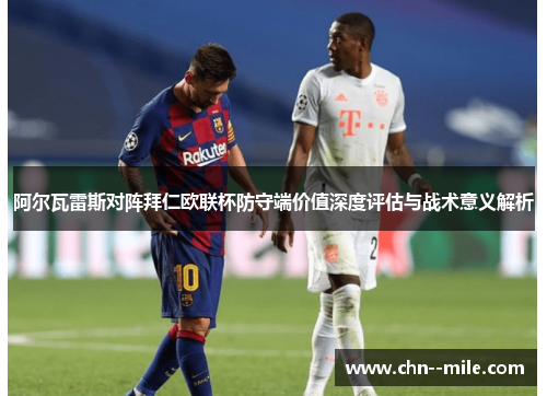 阿尔瓦雷斯对阵拜仁欧联杯防守端价值深度评估与战术意义解析 阿尔瓦雷斯对阵拜仁欧联杯防守端价值深度评估与战术意义解析