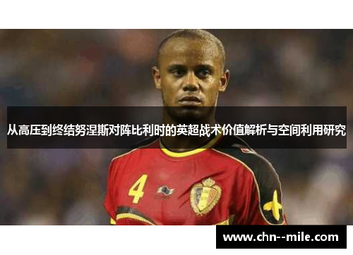 从高压到终结努涅斯对阵比利时的英超战术价值解析与空间利用研究 从高压到终结努涅斯对阵比利时的英超战术价值解析与空间利用研究