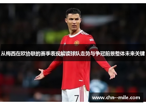 从梅西在欧协联的赛季表现解读球队走势与争冠前景整体未来关键 从梅西在欧协联的赛季表现解读球队走势与争冠前景整体未来关键