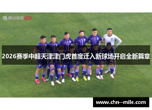2026赛季中超天津津门虎首度迁入新球场开启全新篇章