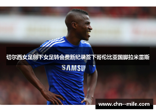 切尔西女足创下女足转会费新纪录签下哥伦比亚国脚拉米雷斯