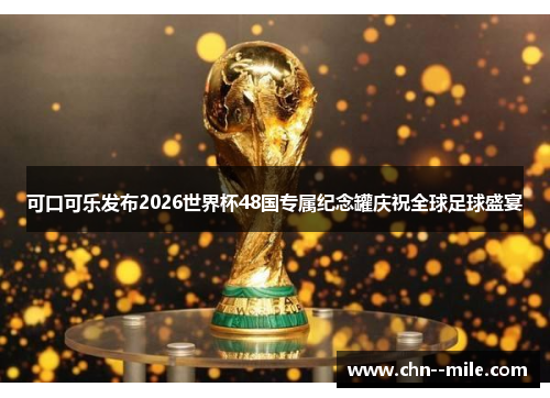 可口可乐发布2026世界杯48国专属纪念罐庆祝全球足球盛宴 可口可乐发布2026世界杯48国专属纪念罐庆祝全球足球盛宴
