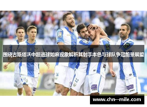 围绕古斯塔沃中超进球如麻现象解析其射手本色与球队争冠前景展望 围绕古斯塔沃中超进球如麻现象解析其射手本色与球队争冠前景展望