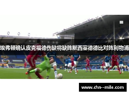 埃弗顿确认皮克福德伤缺将缺阵默西塞德德比对阵利物浦 埃弗顿确认皮克福德伤缺将缺阵默西塞德德比对阵利物浦