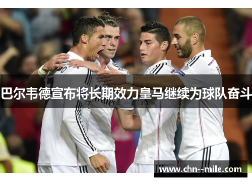 巴尔韦德宣布将长期效力皇马继续为球队奋斗 巴尔韦德宣布将长期效力皇马继续为球队奋斗