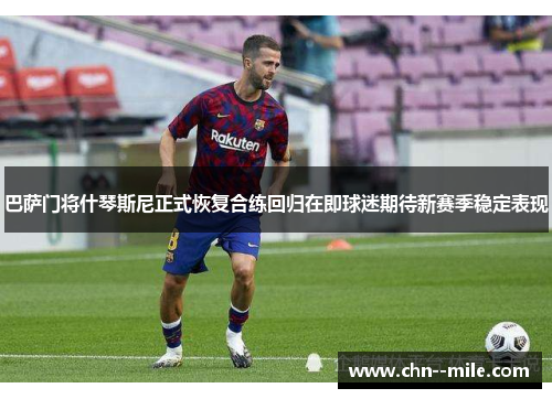 巴萨门将什琴斯尼正式恢复合练回归在即球迷期待新赛季稳定表现 巴萨门将什琴斯尼正式恢复合练回归在即球迷期待新赛季稳定表现