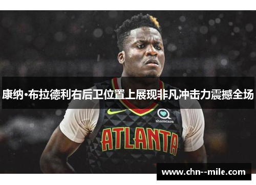 康纳·布拉德利右后卫位置上展现非凡冲击力震撼全场 康纳·布拉德利右后卫位置上展现非凡冲击力震撼全场