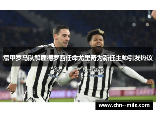 意甲罗马队解雇德罗西任命尤里奇为新任主帅引发热议 意甲罗马队解雇德罗西任命尤里奇为新任主帅引发热议
