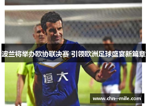 波兰将举办欧协联决赛 引领欧洲足球盛宴新篇章