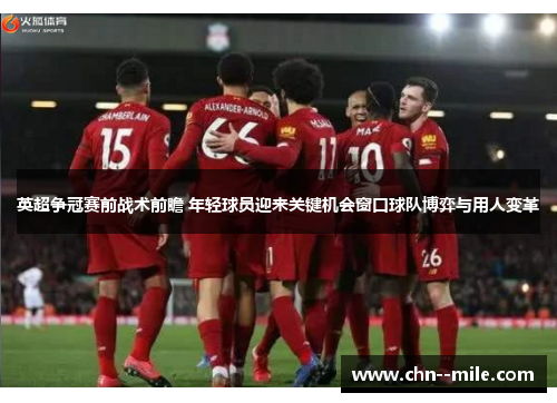 英超争冠赛前战术前瞻 年轻球员迎来关键机会窗口球队博弈与用人变革 英超争冠赛前战术前瞻 年轻球员迎来关键机会窗口球队博弈与用人变革