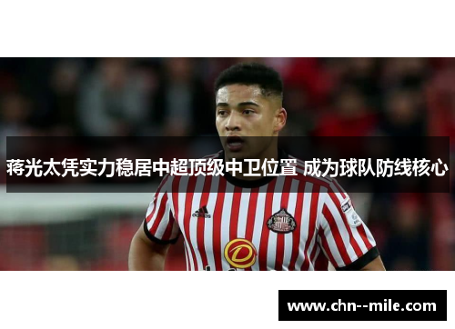 蒋光太凭实力稳居中超顶级中卫位置 成为球队防线核心 蒋光太凭实力稳居中超顶级中卫位置 成为球队防线核心
