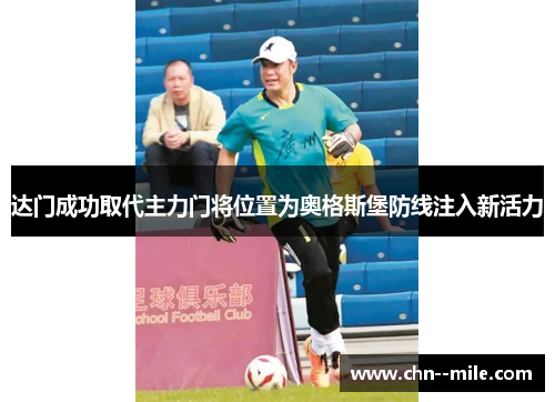 达门成功取代主力门将位置为奥格斯堡防线注入新活力 达门成功取代主力门将位置为奥格斯堡防线注入新活力
