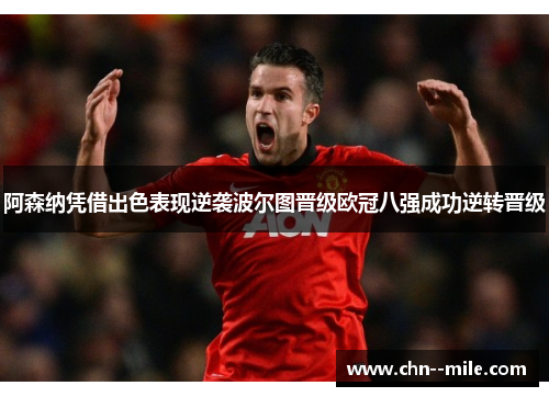 阿森纳凭借出色表现逆袭波尔图晋级欧冠八强成功逆转晋级