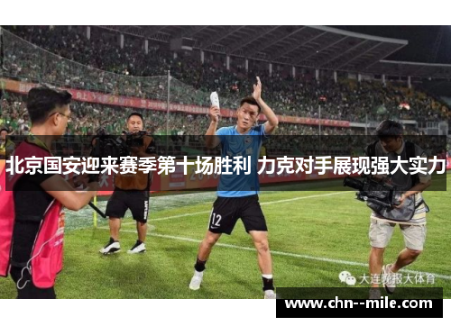北京国安迎来赛季第十场胜利 力克对手展现强大实力