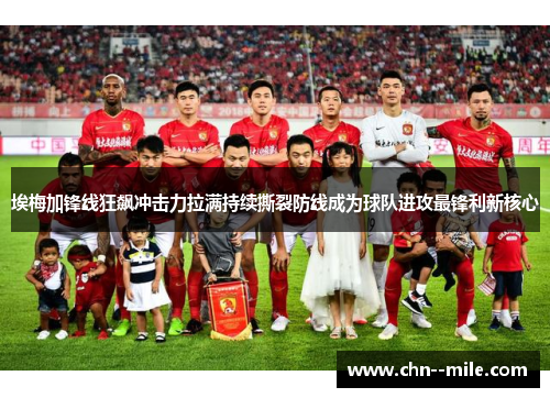 埃梅加锋线狂飙冲击力拉满持续撕裂防线成为球队进攻最锋利新核心