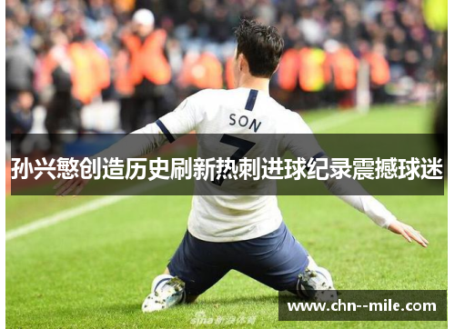孙兴慜创造历史刷新热刺进球纪录震撼球迷