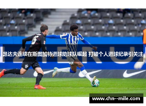 昂达夫连续在斯图加特进球助球队崛起 打破个人进球纪录引关注