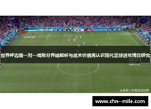世界杯边路一对一成败分界线解析与战术价值再认识现代足球进攻博弈研究
