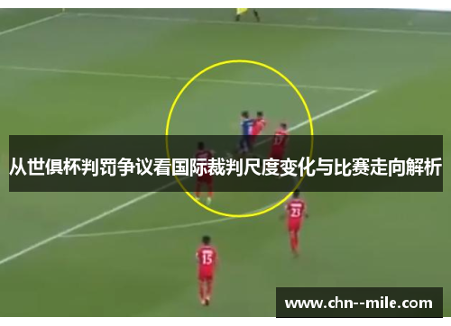 从世俱杯判罚争议看国际裁判尺度变化与比赛走向解析