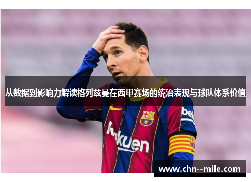 从数据到影响力解读格列兹曼在西甲赛场的统治表现与球队体系价值