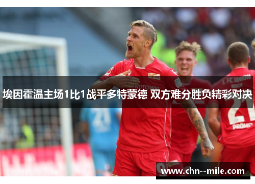 埃因霍温主场1比1战平多特蒙德 双方难分胜负精彩对决