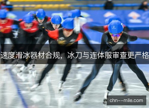 速度滑冰器材合规，冰刀与连体服审查更严格