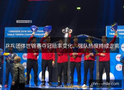 乒乓团体世锦赛夺冠赔率变化，强队热度持续走高