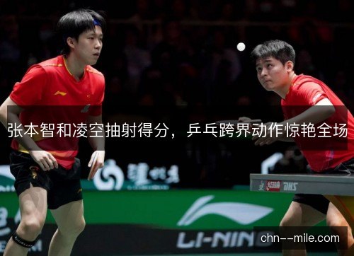 张本智和凌空抽射得分，乒乓跨界动作惊艳全场